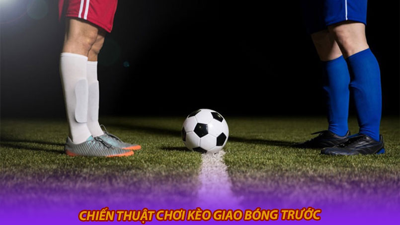 Chiến thuật chơi kèo giao bóng trước