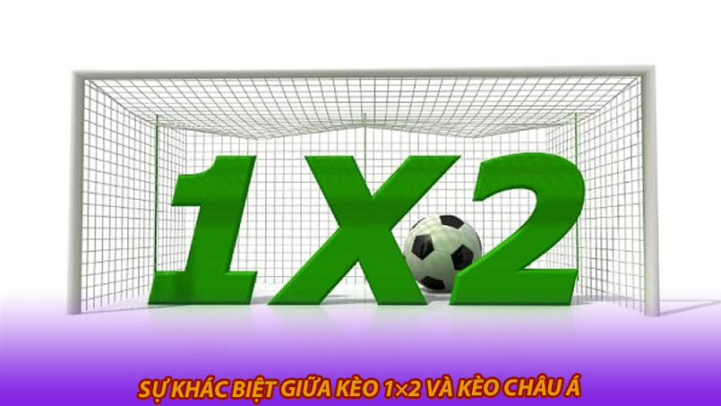 Sự khác biệt giữa kèo 1×2 và kèo châu Á