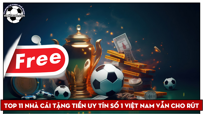 Top 11 nhà cái tặng tiền uy tín số 1 Việt Nam vẫn cho rút